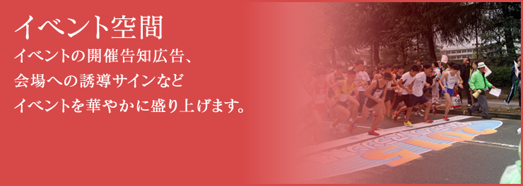 イベント空間 イベントの開催告知広告、会場への誘導サインなどイベントを華やかに盛り上げます。